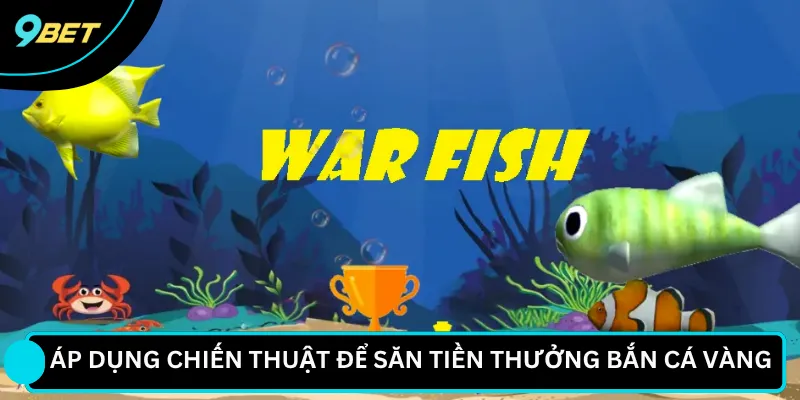 Áp dụng chiến thuật để săn tiền thưởng bắn cá vàng 