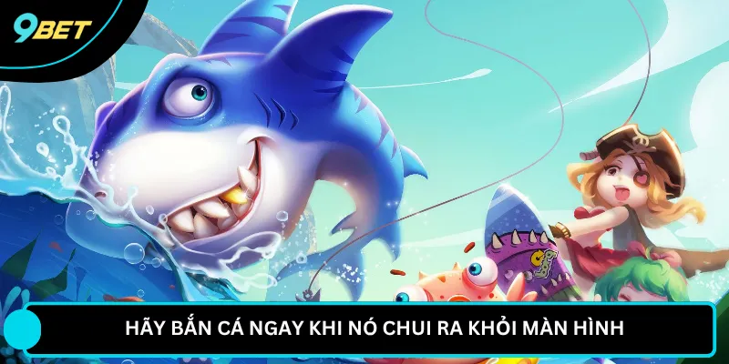 Hãy bắn cá ngay khi nó chui ra khỏi màn hình 